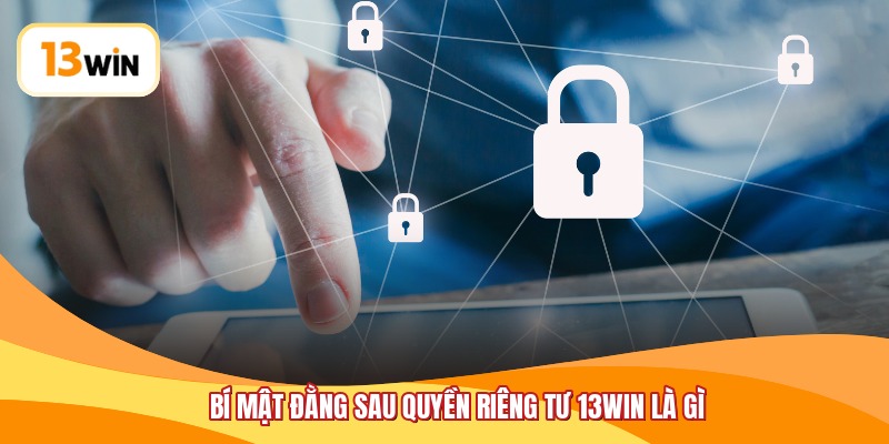 Bí mật đằng sau quyền riêng tư 13WIN là gì